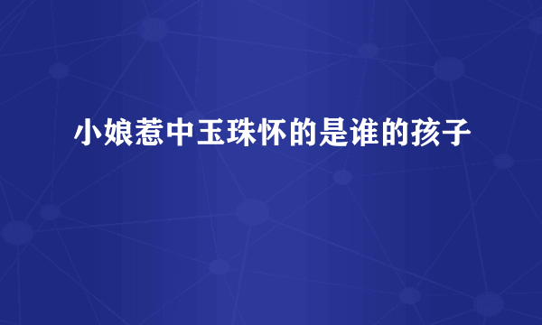 小娘惹中玉珠怀的是谁的孩子