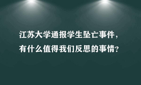 江苏大学通报学生坠亡事件，有什么值得我们反思的事情？