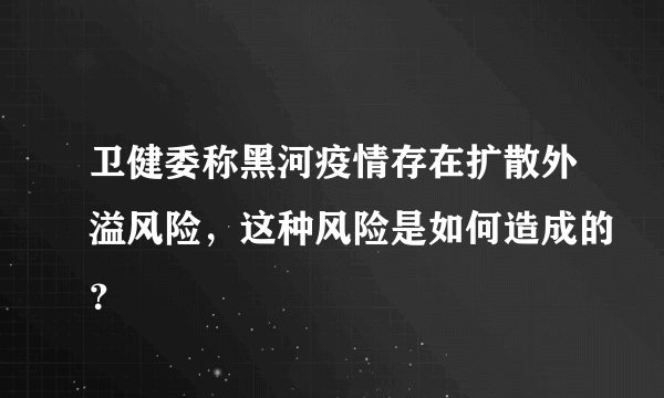 卫健委称黑河疫情存在扩散外溢风险，这种风险是如何造成的？