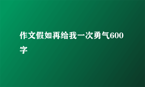 作文假如再给我一次勇气600字