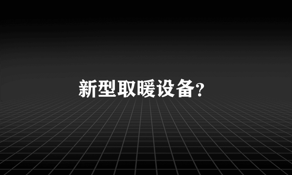 新型取暖设备？