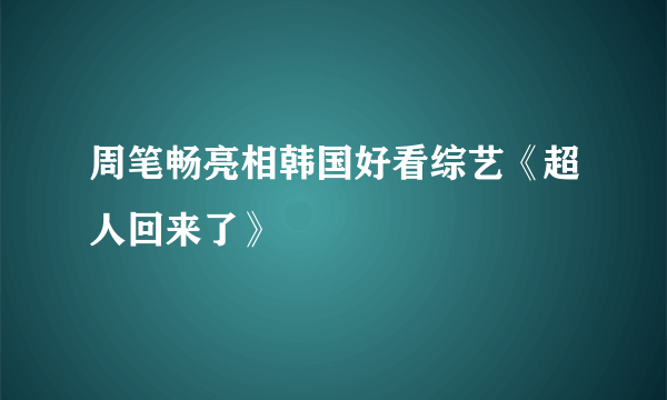 周笔畅亮相韩国好看综艺《超人回来了》