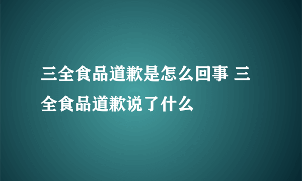 三全食品道歉是怎么回事 三全食品道歉说了什么