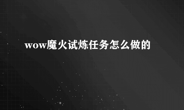 wow魔火试炼任务怎么做的