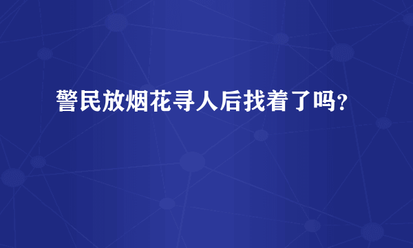 警民放烟花寻人后找着了吗？