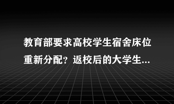 教育部要求高校学生宿舍床位重新分配？返校后的大学生活应该注意些什么？