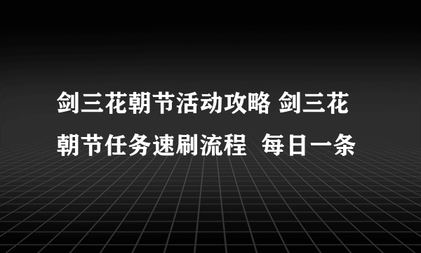 剑三花朝节活动攻略 剑三花朝节任务速刷流程  每日一条