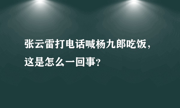 张云雷打电话喊杨九郎吃饭，这是怎么一回事？