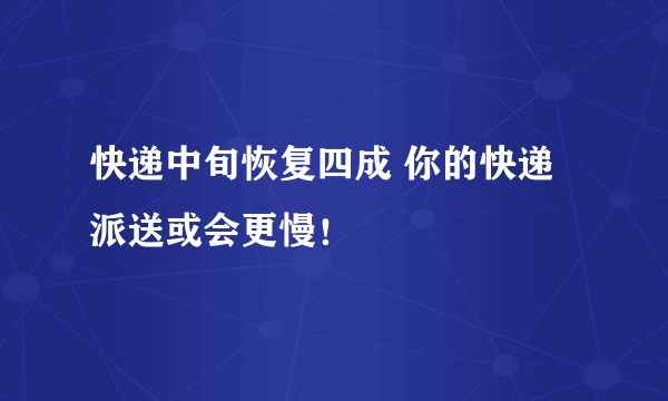 快递中旬恢复四成 你的快递派送或会更慢！