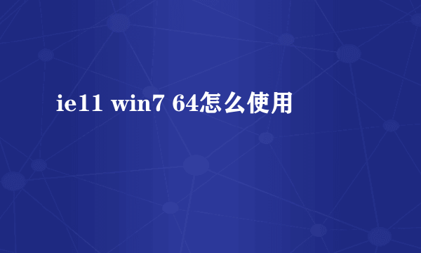 ie11 win7 64怎么使用