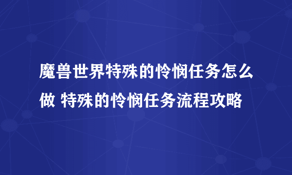 魔兽世界特殊的怜悯任务怎么做 特殊的怜悯任务流程攻略