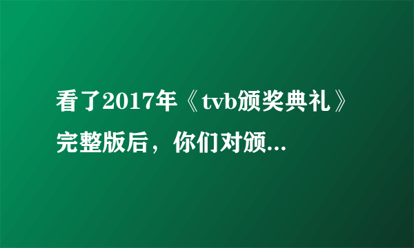 看了2017年《tvb颁奖典礼》完整版后，你们对颁奖的结果满意吗？