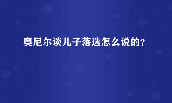 奥尼尔谈儿子落选怎么说的？