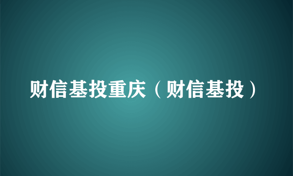 财信基投重庆（财信基投）