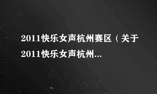 2011快乐女声杭州赛区（关于2011快乐女声杭州赛区的简介）