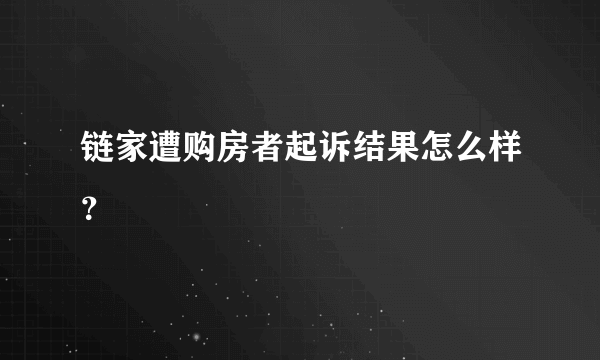 链家遭购房者起诉结果怎么样？