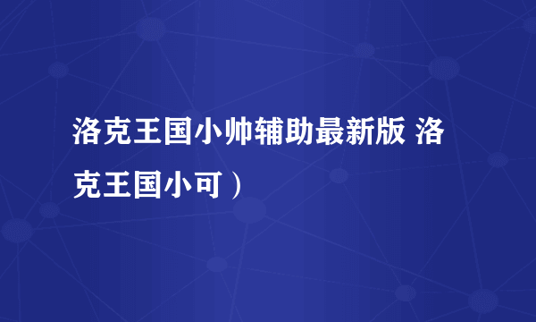 洛克王国小帅辅助最新版 洛克王国小可）