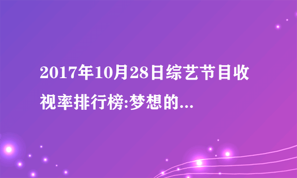 2017年10月28日综艺节目收视率排行榜:梦想的声音2收视第一