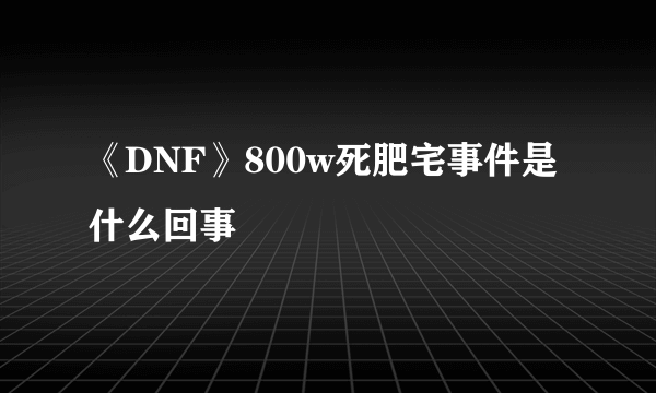 《DNF》800w死肥宅事件是什么回事