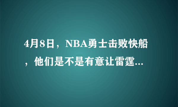 4月8日，NBA勇士击败快船，他们是不是有意让雷霆去消耗火箭？