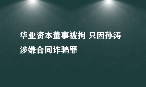 华业资本董事被拘 只因孙涛涉嫌合同诈骗罪