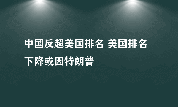 中国反超美国排名 美国排名下降或因特朗普