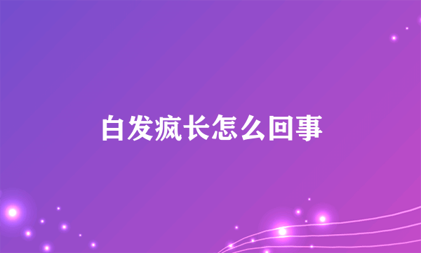 白发疯长怎么回事