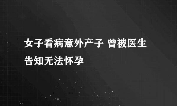 女子看病意外产子 曾被医生告知无法怀孕