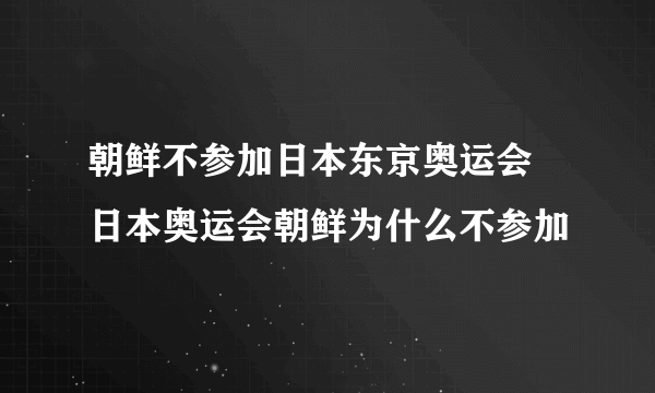 朝鲜不参加日本东京奥运会 日本奥运会朝鲜为什么不参加