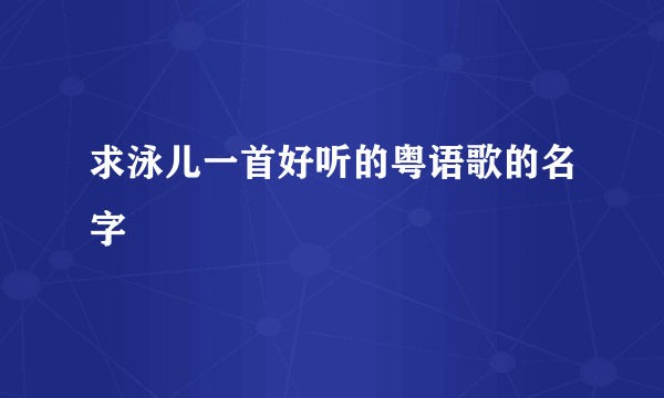 求泳儿一首好听的粤语歌的名字