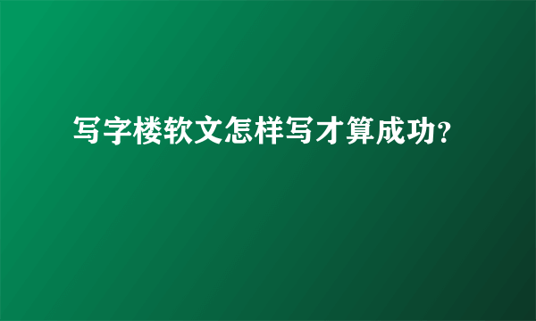 写字楼软文怎样写才算成功？