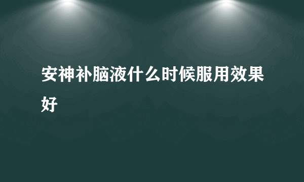 安神补脑液什么时候服用效果好