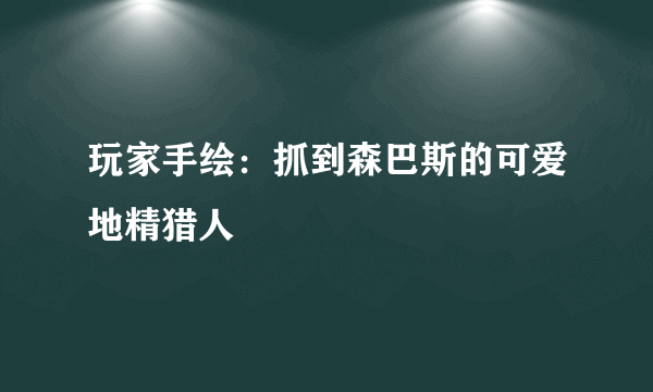 玩家手绘：抓到森巴斯的可爱地精猎人