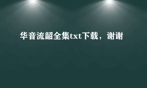 华音流韶全集txt下载，谢谢