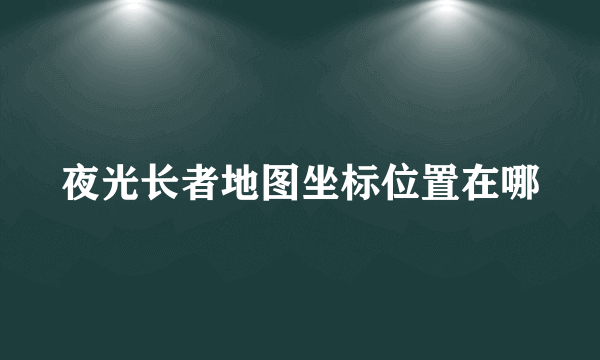 夜光长者地图坐标位置在哪