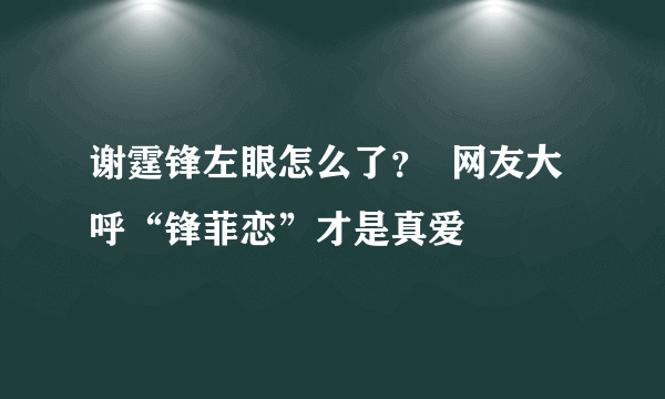 谢霆锋左眼怎么了？  网友大呼“锋菲恋”才是真爱