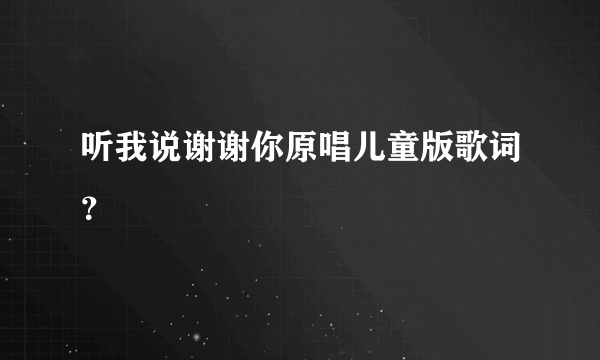 听我说谢谢你原唱儿童版歌词？