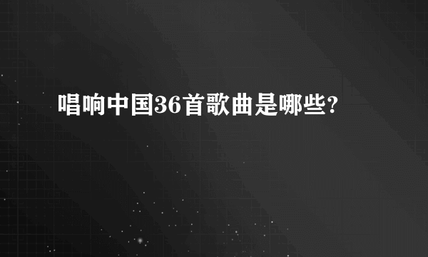 唱响中国36首歌曲是哪些?