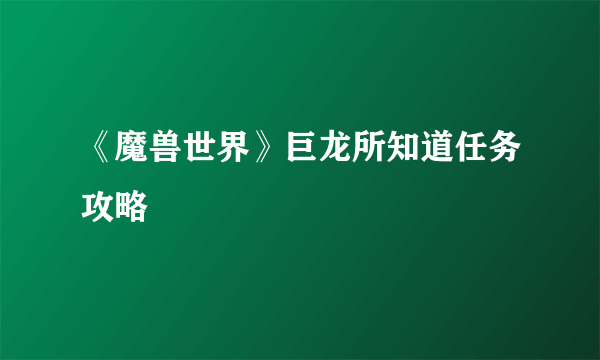 《魔兽世界》巨龙所知道任务攻略