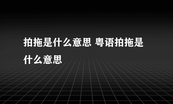 拍拖是什么意思 粤语拍拖是什么意思