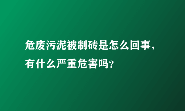 危废污泥被制砖是怎么回事，有什么严重危害吗？