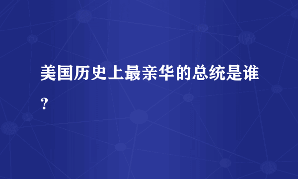 美国历史上最亲华的总统是谁？