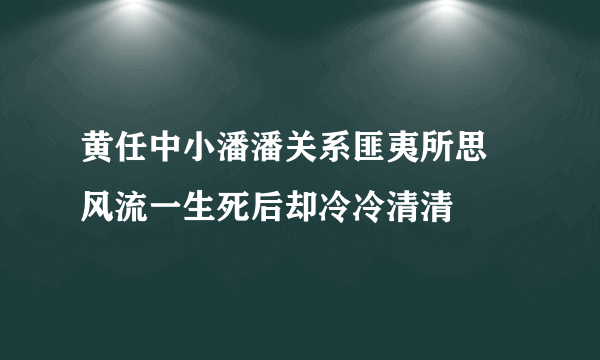 黄任中小潘潘关系匪夷所思 风流一生死后却冷冷清清