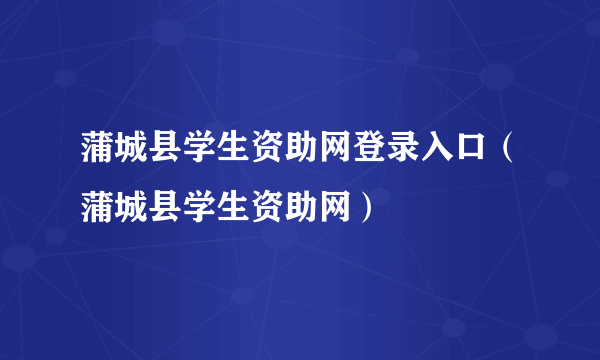 蒲城县学生资助网登录入口（蒲城县学生资助网）