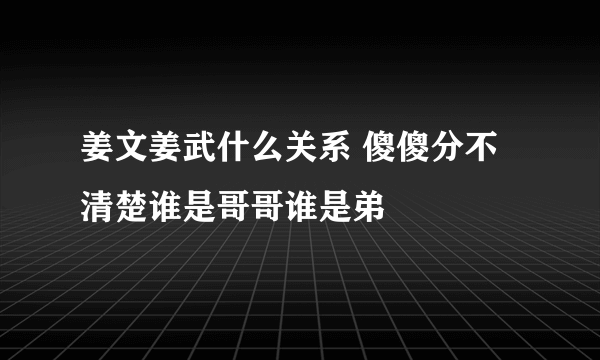 姜文姜武什么关系 傻傻分不清楚谁是哥哥谁是弟