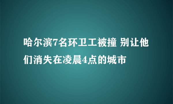 哈尔滨7名环卫工被撞 别让他们消失在凌晨4点的城市