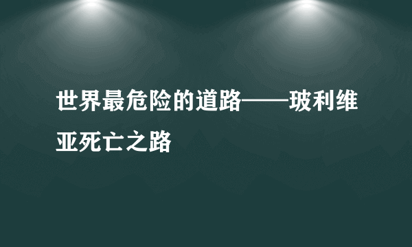 世界最危险的道路——玻利维亚死亡之路