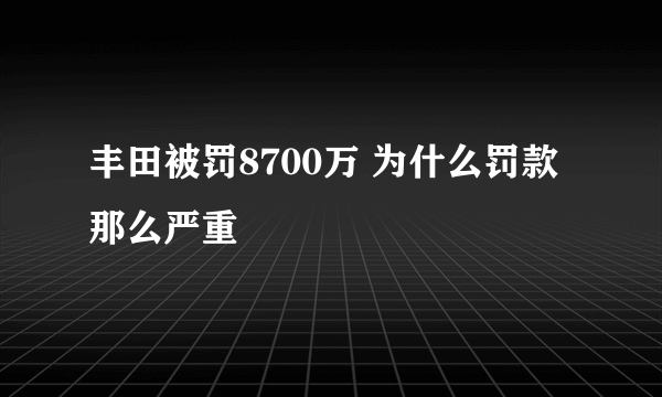 丰田被罚8700万 为什么罚款那么严重