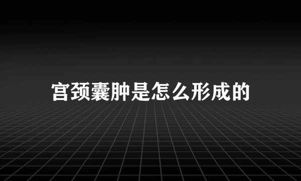 宫颈囊肿是怎么形成的