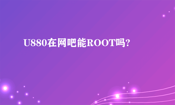 U880在网吧能ROOT吗?